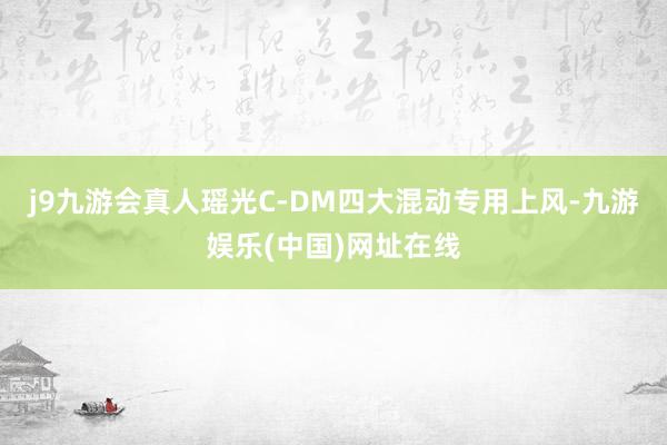 j9九游会真人瑶光C-DM四大混动专用上风-九游娱乐(中国)网址在线