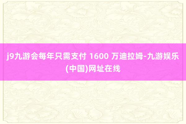 j9九游会每年只需支付 1600 万迪拉姆-九游娱乐(中国)网址在线