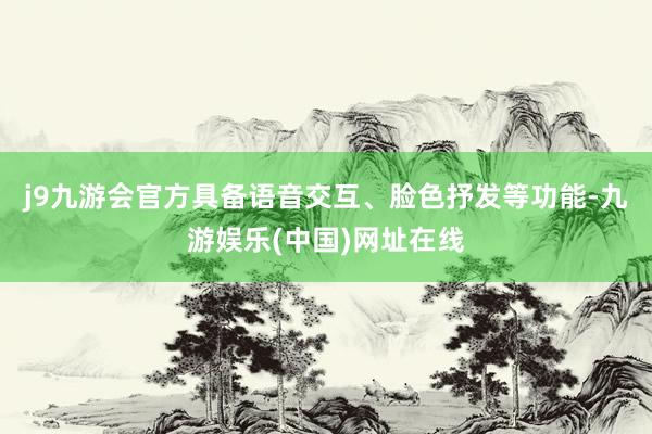 j9九游会官方具备语音交互、脸色抒发等功能-九游娱乐(中国)网址在线