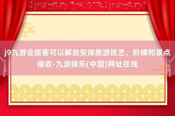 j9九游会旅客可以解放安排旅游技艺、阶梯和景点接收-九游娱乐(中国)网址在线