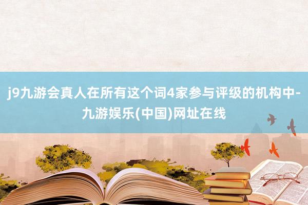 j9九游会真人在所有这个词4家参与评级的机构中-九游娱乐(中国)网址在线