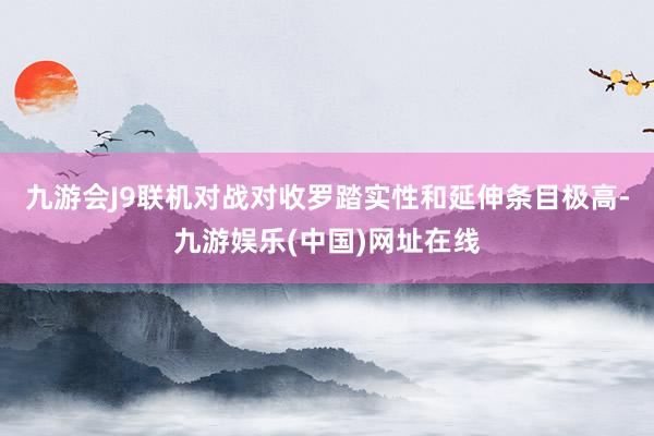 九游会J9联机对战对收罗踏实性和延伸条目极高-九游娱乐(中国)网址在线