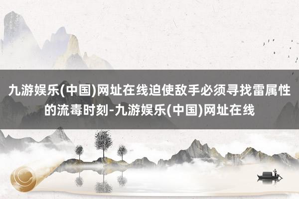 九游娱乐(中国)网址在线迫使敌手必须寻找雷属性的流毒时刻-九游娱乐(中国)网址在线