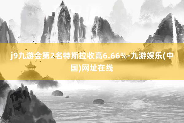 j9九游会　　第2名特斯拉收高6.66%-九游娱乐(中国)网址在线