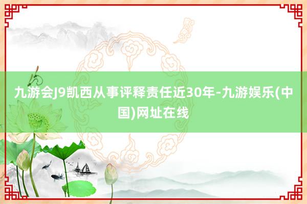 九游会J9凯西从事评释责任近30年-九游娱乐(中国)网址在线