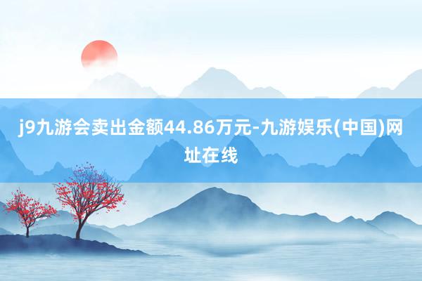 j9九游会卖出金额44.86万元-九游娱乐(中国)网址在线