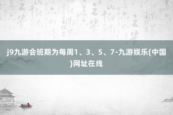 j9九游会班期为每周1、3、5、7-九游娱乐(中国)网址在线