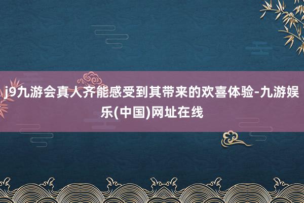 j9九游会真人齐能感受到其带来的欢喜体验-九游娱乐(中国)网址在线