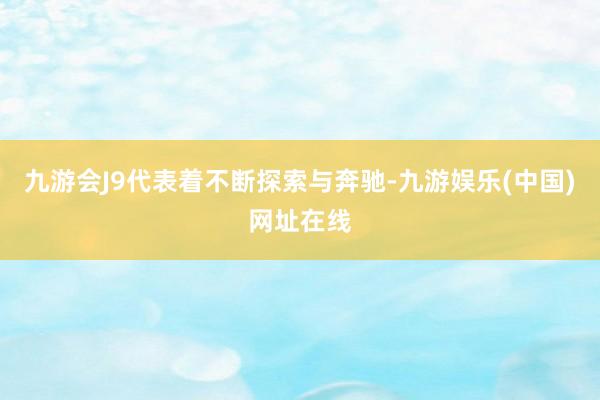 九游会J9代表着不断探索与奔驰-九游娱乐(中国)网址在线