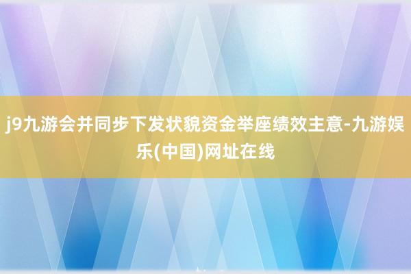 j9九游会并同步下发状貌资金举座绩效主意-九游娱乐(中国)网址在线