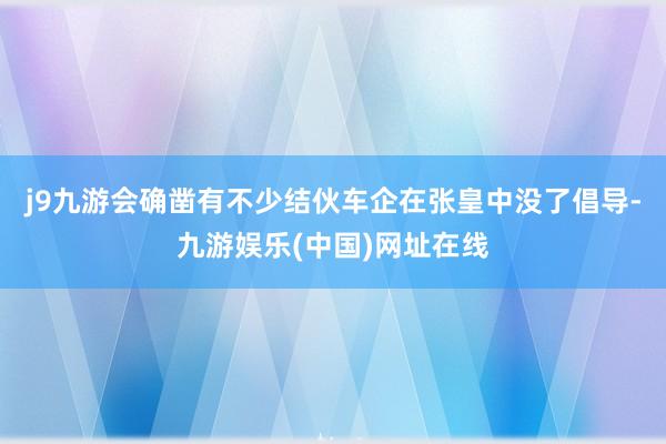 j9九游会确凿有不少结伙车企在张皇中没了倡导-九游娱乐(中国)网址在线