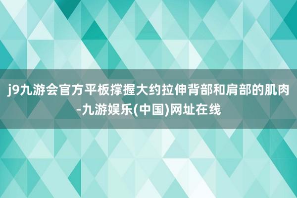 j9九游会官方平板撑握大约拉伸背部和肩部的肌肉-九游娱乐(中国)网址在线