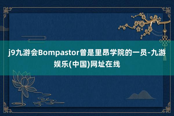 j9九游会Bompastor曾是里昂学院的一员-九游娱乐(中国)网址在线