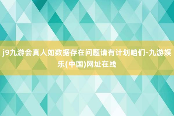 j9九游会真人如数据存在问题请有计划咱们-九游娱乐(中国)网址在线