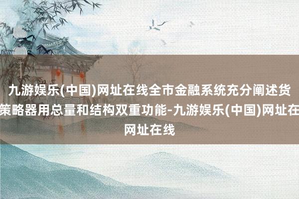 九游娱乐(中国)网址在线全市金融系统充分阐述货币策略器用总量和结构双重功能-九游娱乐(中国)网址在线