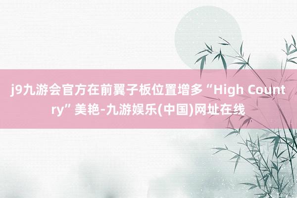 j9九游会官方在前翼子板位置增多“High Country”美艳-九游娱乐(中国)网址在线