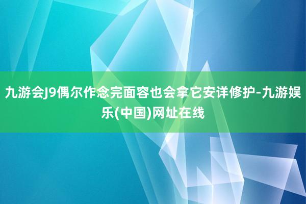 九游会J9偶尔作念完面容也会拿它安详修护-九游娱乐(中国)网址在线