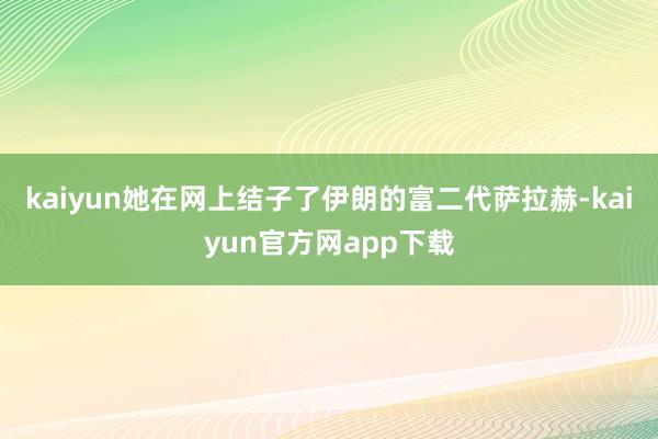 kaiyun她在网上结子了伊朗的富二代萨拉赫-kaiyun官方网app下载