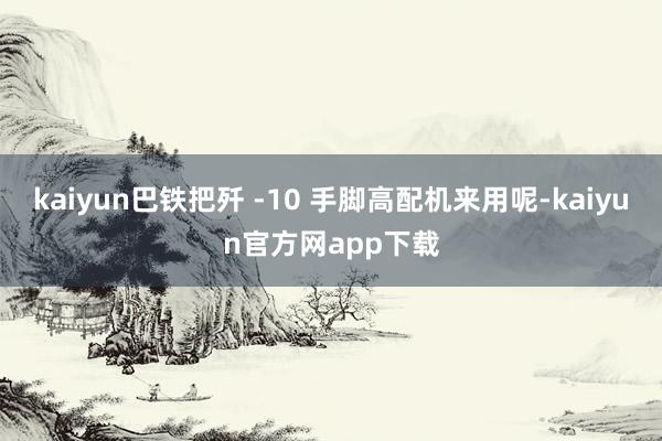 kaiyun巴铁把歼 -10 手脚高配机来用呢-kaiyun官方网app下载