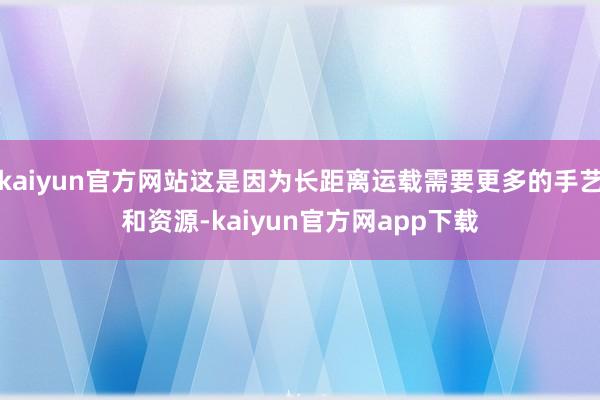 kaiyun官方网站这是因为长距离运载需要更多的手艺和资源-kaiyun官方网app下载