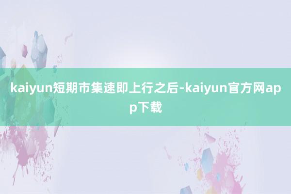 kaiyun短期市集速即上行之后-kaiyun官方网app下载