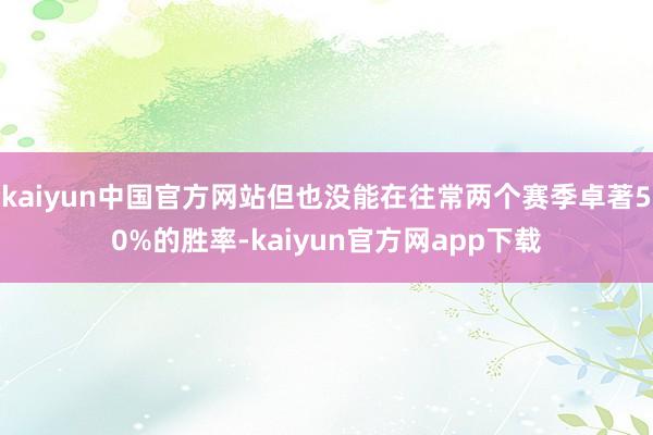 kaiyun中国官方网站但也没能在往常两个赛季卓著50%的胜率-kaiyun官方网app下载