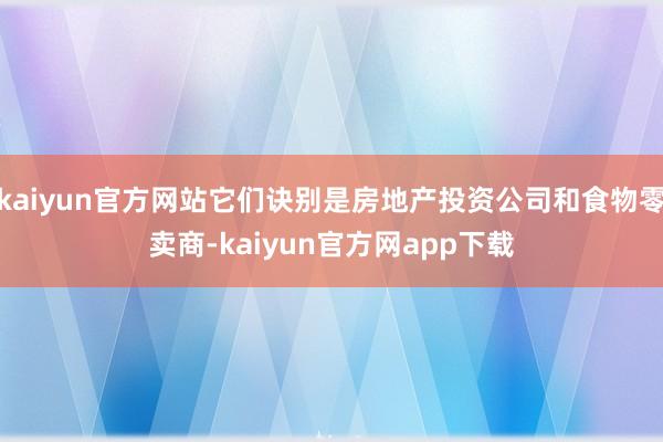 kaiyun官方网站它们诀别是房地产投资公司和食物零卖商-kaiyun官方网app下载