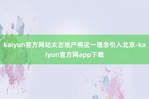 kaiyun官方网站太古地产将这一理念引入北京-kaiyun官方网app下载