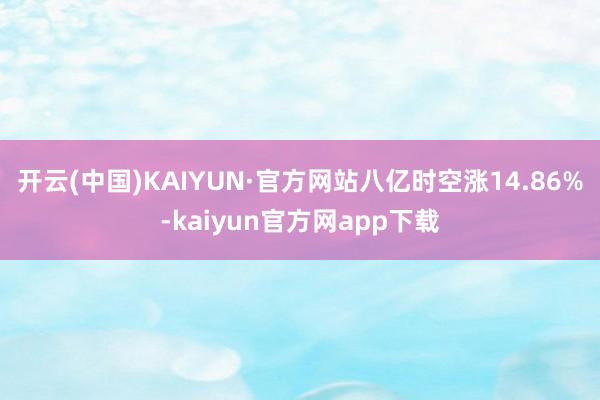 开云(中国)KAIYUN·官方网站八亿时空涨14.86%-kaiyun官方网app下载