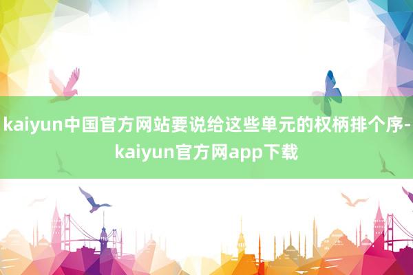 kaiyun中国官方网站要说给这些单元的权柄排个序-kaiyun官方网app下载