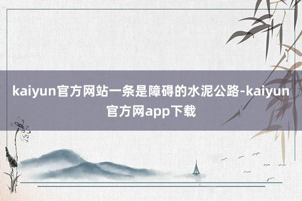 kaiyun官方网站一条是障碍的水泥公路-kaiyun官方网app下载