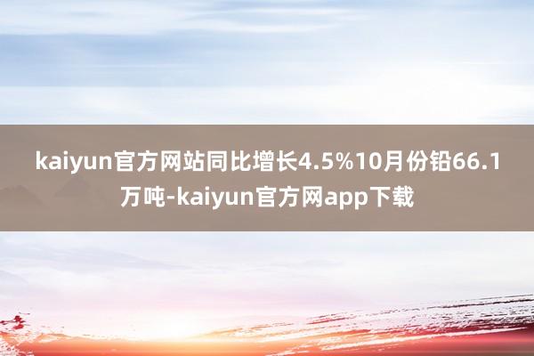 kaiyun官方网站　　同比增长4.5%　　10月份铅66.1万吨-kaiyun官方网app下载