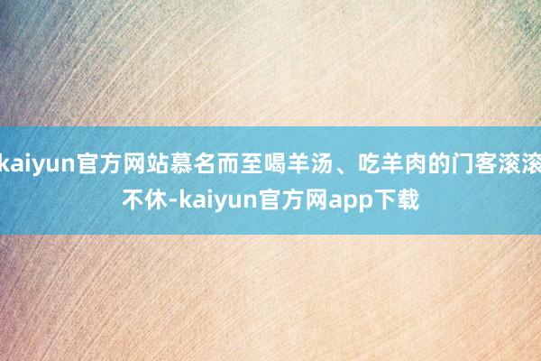 kaiyun官方网站慕名而至喝羊汤、吃羊肉的门客滚滚不休-kaiyun官方网app下载