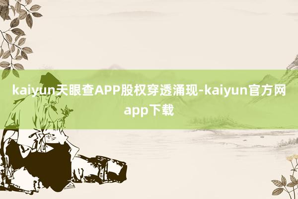 kaiyun天眼查APP股权穿透涌现-kaiyun官方网app下载