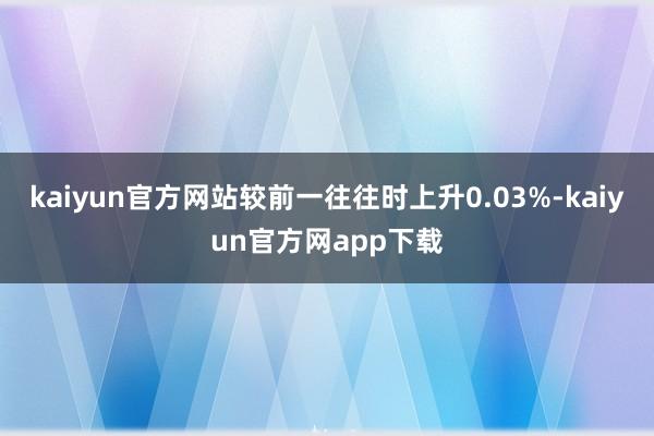 kaiyun官方网站较前一往往时上升0.03%-kaiyun官方网app下载