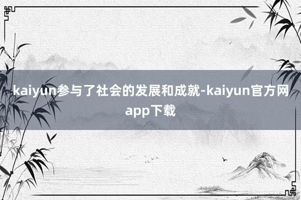 kaiyun参与了社会的发展和成就-kaiyun官方网app下载