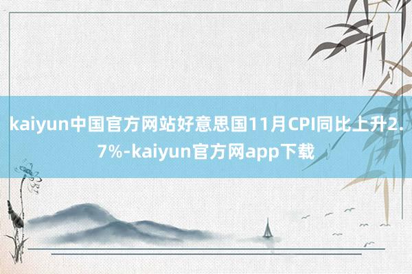 kaiyun中国官方网站好意思国11月CPI同比上升2.7%-kaiyun官方网app下载