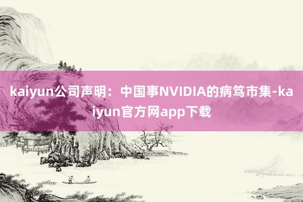 kaiyun公司声明：中国事NVIDIA的病笃市集-kaiyun官方网app下载