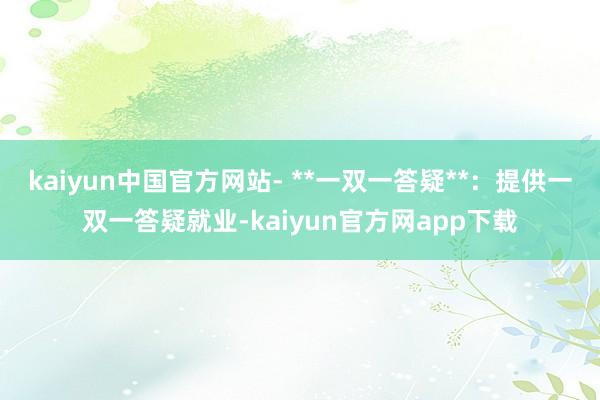 kaiyun中国官方网站- **一双一答疑**：提供一双一答疑就业-kaiyun官方网app下载