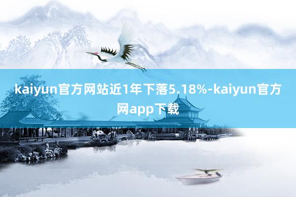 kaiyun官方网站近1年下落5.18%-kaiyun官方网app下载