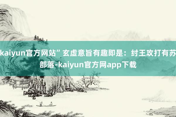 kaiyun官方网站”玄虚意旨有趣即是：纣王攻打有苏部落-kaiyun官方网app下载