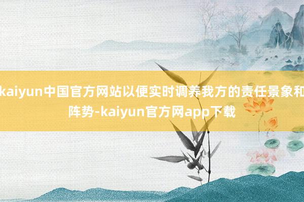 kaiyun中国官方网站以便实时调养我方的责任景象和阵势-kaiyun官方网app下载