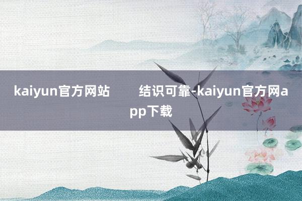 kaiyun官方网站        结识可靠-kaiyun官方网app下载