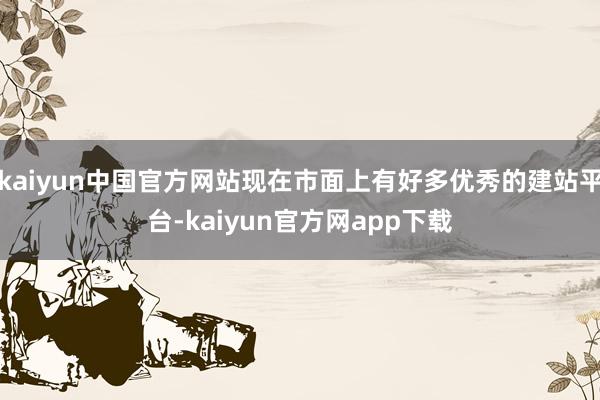 kaiyun中国官方网站现在市面上有好多优秀的建站平台-kaiyun官方网app下载