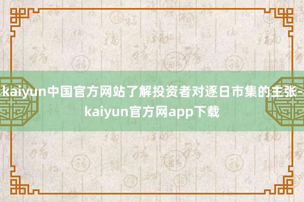 kaiyun中国官方网站了解投资者对逐日市集的主张-kaiyun官方网app下载