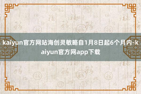 kaiyun官方网站海创灵敏略自1月8日起6个月内-kaiyun官方网app下载