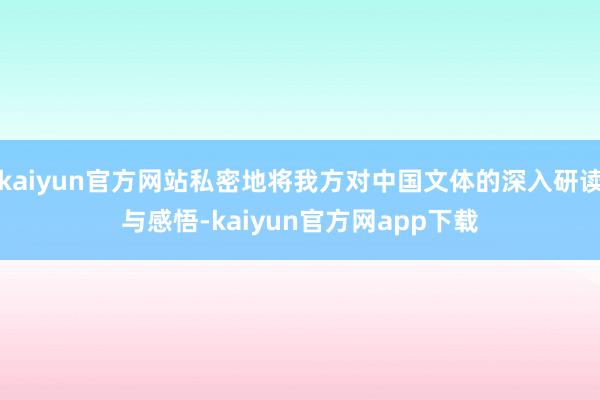 kaiyun官方网站私密地将我方对中国文体的深入研读与感悟-kaiyun官方网app下载