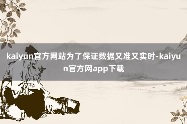 kaiyun官方网站为了保证数据又准又实时-kaiyun官方网app下载