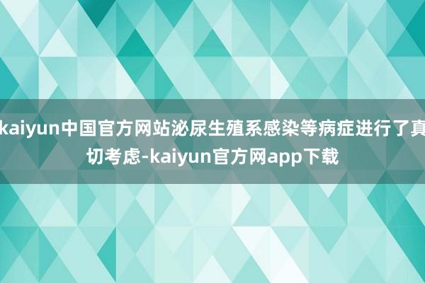 kaiyun中国官方网站泌尿生殖系感染等病症进行了真切考虑-kaiyun官方网app下载