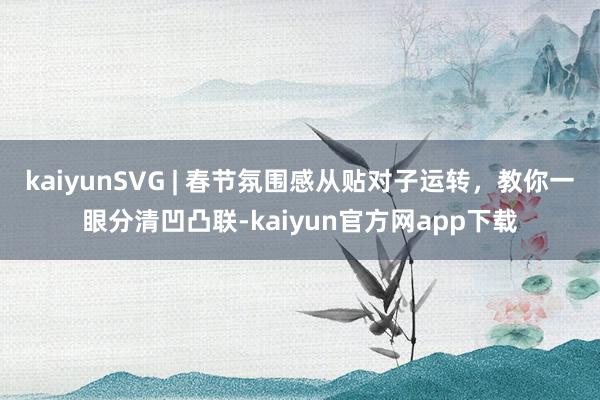 kaiyunSVG | 春节氛围感从贴对子运转，教你一眼分清凹凸联-kaiyun官方网app下载